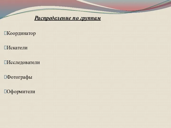 Распределение по группам Координатор Искатели Исследователи Фотографы Оформители