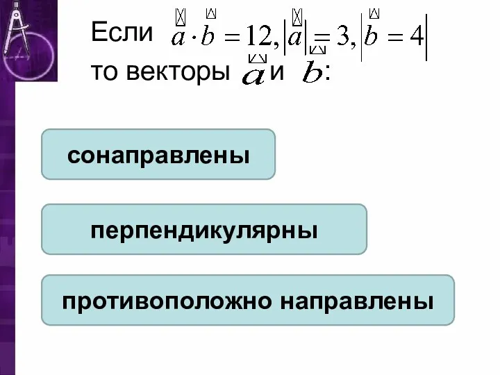 Если то векторы и : сонаправлены перпендикулярны противоположно направлены