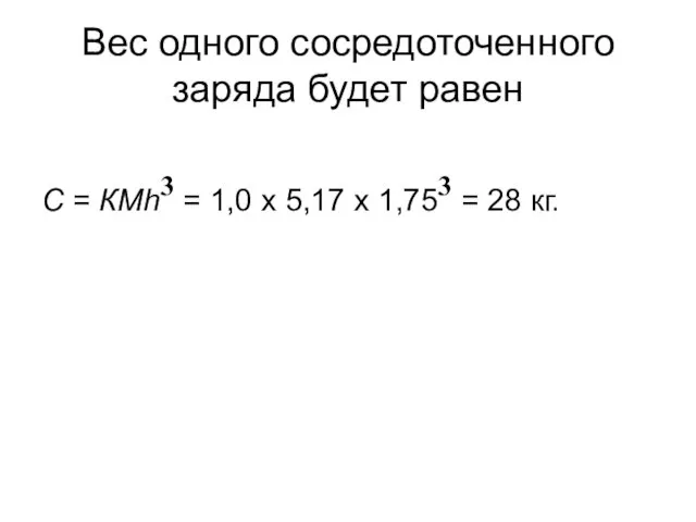 Вес одного сосредоточенного заряда будет равен С = КМh3 = 1,0 х 5,17