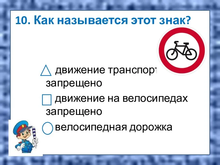 10. Как называется этот знак? движение транспорта запрещено движение на велосипедах запрещено велосипедная дорожка