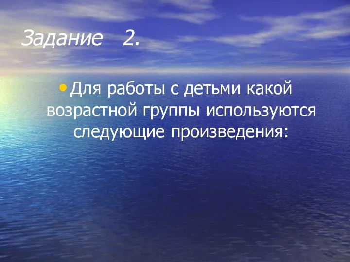 Задание 2. Для работы с детьми какой возрастной группы используются следующие произведения: