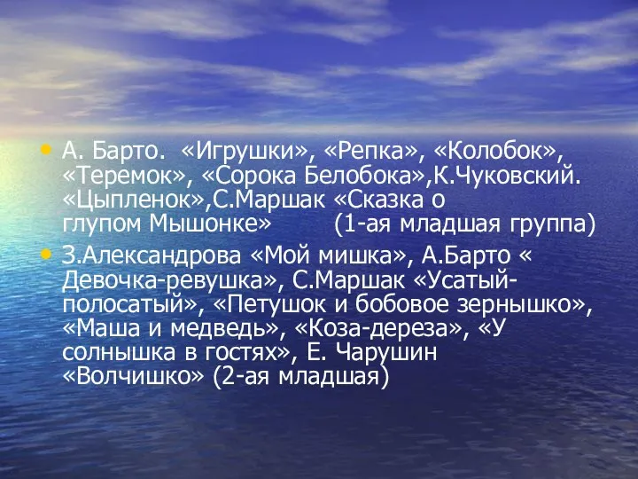 А. Барто. «Игрушки», «Репка», «Колобок», «Теремок», «Сорока Белобока»,К.Чуковский. «Цыпленок»,С.Маршак «Сказка