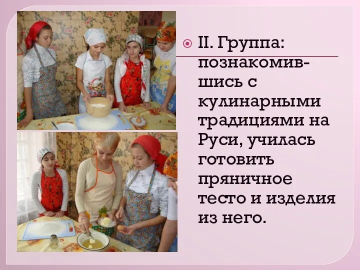 II. Группа: познакомив-шись с кулинарными традициями на Руси, училась готовить пряничное тесто и изделия из него.