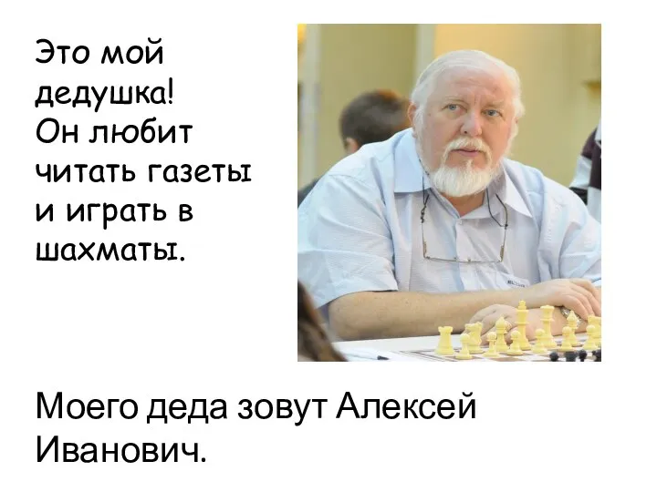 Это мой дедушка! Он любит читать газеты и играть в шахматы. Моего деда зовут Алексей Иванович.