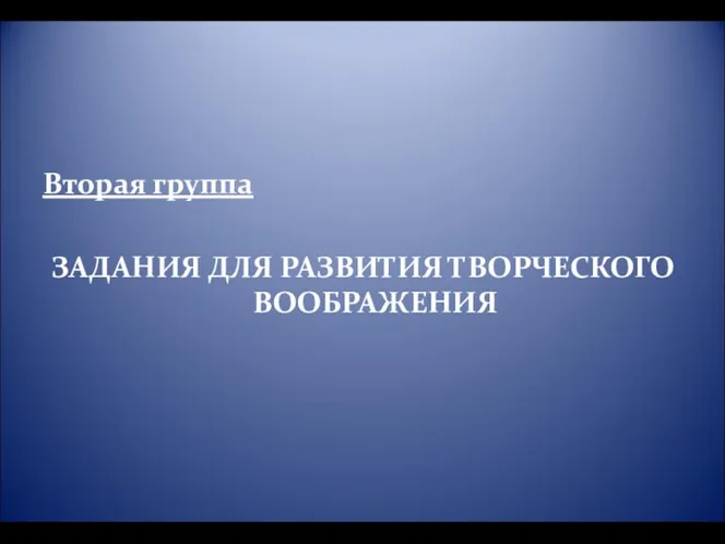 Вторая группа ЗАДАНИЯ ДЛЯ РАЗВИТИЯ ТВОРЧЕСКОГО ВООБРАЖЕНИЯ