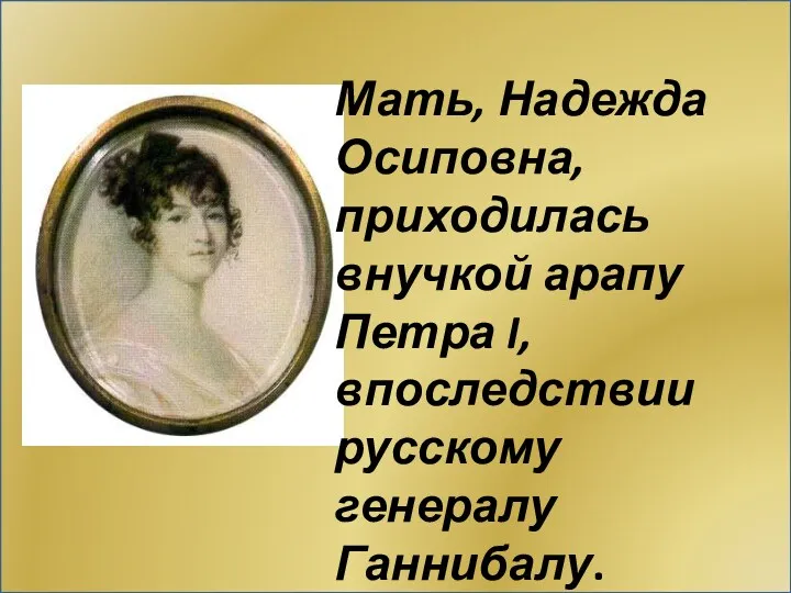 Мать, Надежда Осиповна, приходилась внучкой арапу Петра I, впоследствии русскому генералу Ганнибалу.