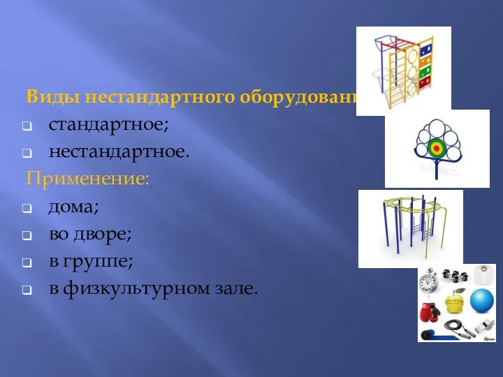 Виды нестандартного оборудования: стандартное; нестандартное. Применение: дома; во дворе; в группе; в физкультурном зале.