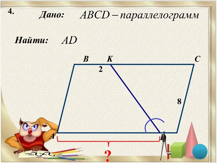 4. Найти: Дано: А B C D 2 8 ? K