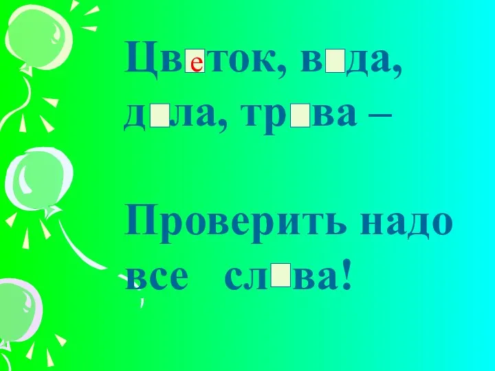 Цв ток, в да, д ла, тр ва – Проверить надо все сл ва! е