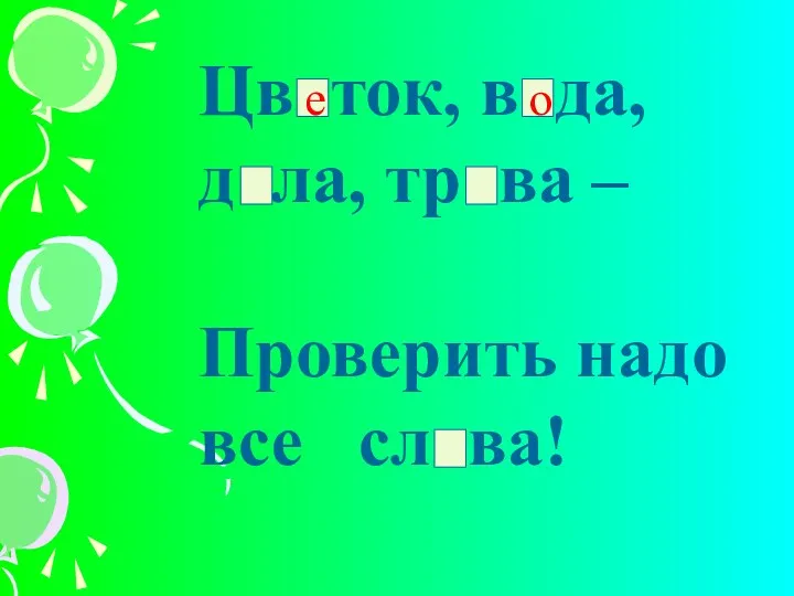 Цв ток, в да, д ла, тр ва – Проверить надо все сл ва! о е