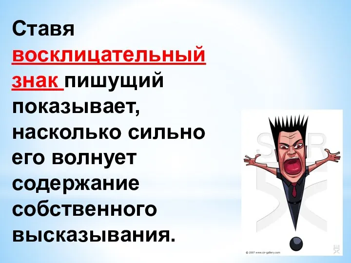 Ставя восклицательный знак пишущий показывает, насколько сильно его волнует содержание собственного высказывания.