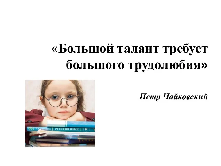 «Большой талант требует большого трудолюбия» Петр Чайковский