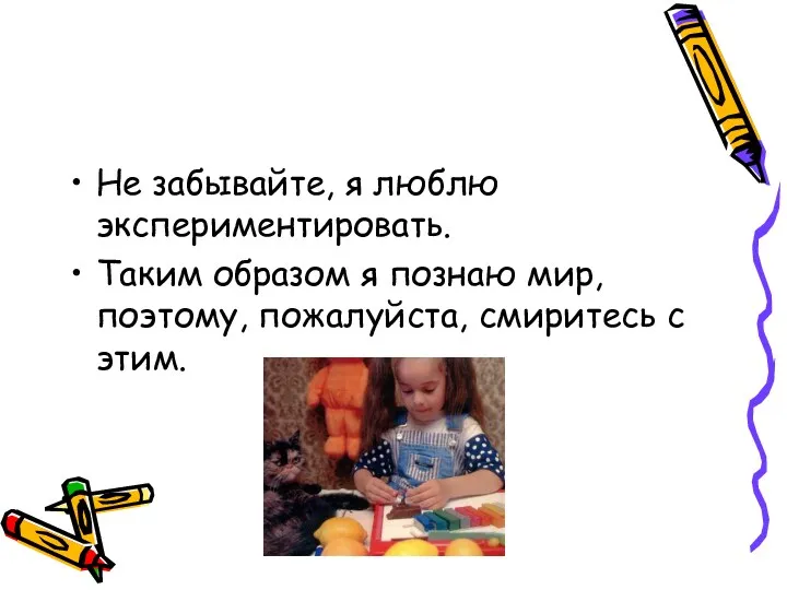 Не забывайте, я люблю экспериментировать. Таким образом я познаю мир, поэтому, пожалуйста, смиритесь с этим.