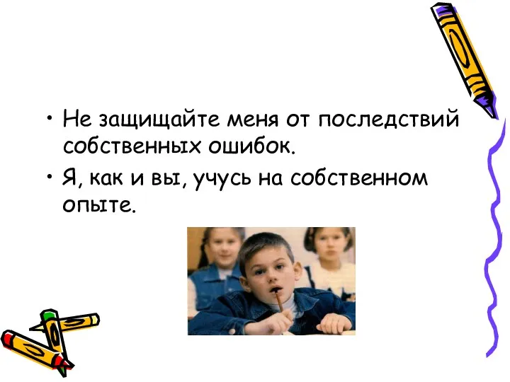 Не защищайте меня от последствий собственных ошибок. Я, как и вы, учусь на собственном опыте.