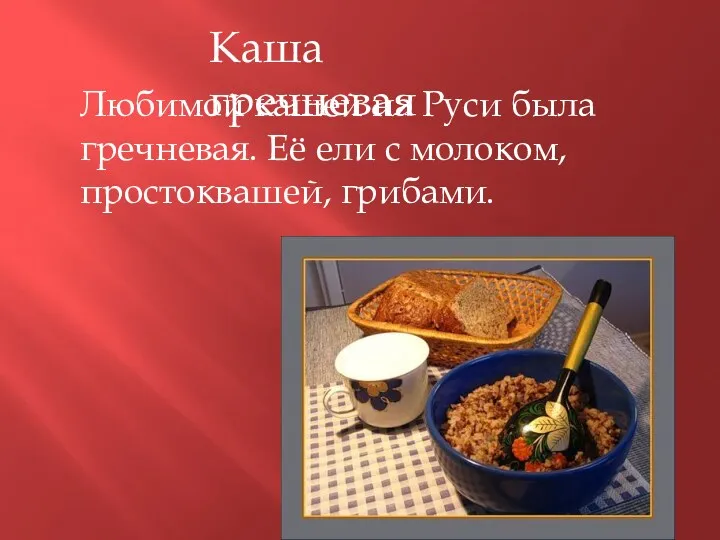 Каша гречневая Любимой кашей на Руси была гречневая. Её ели с молоком, простоквашей, грибами.