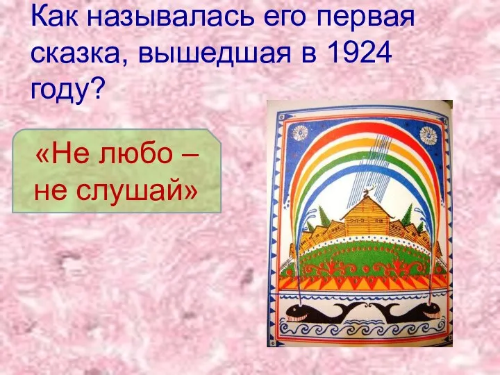 Как называлась его первая сказка, вышедшая в 1924 году? «Не любо – не слушай»