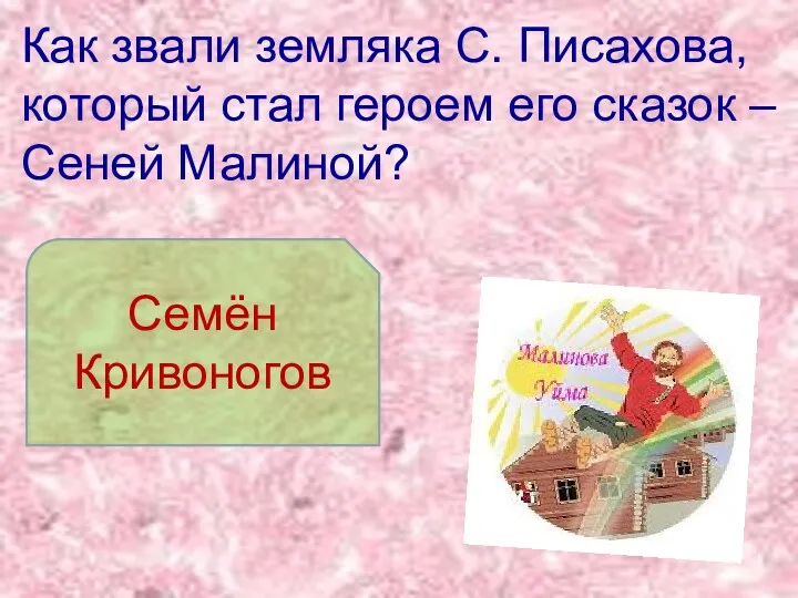 Как звали земляка С. Писахова, который стал героем его сказок – Сеней Малиной? Семён Кривоногов