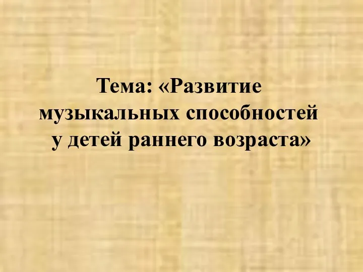 Тема: «Развитие музыкальных способностей у детей раннего возраста»