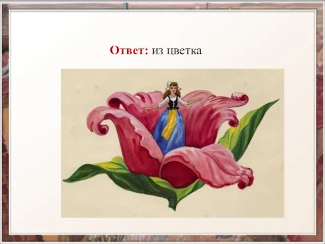 Ответ: из цветка