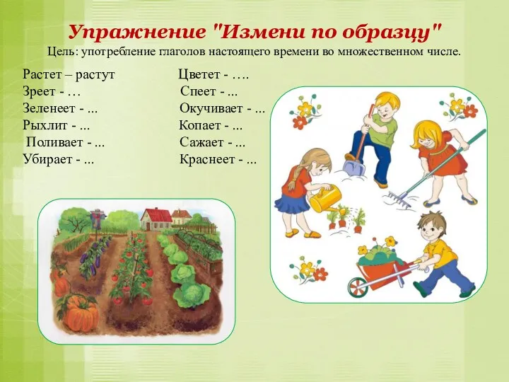 Упражнение "Измени по образцу" Цель: употребление глаголов настоящего времени во