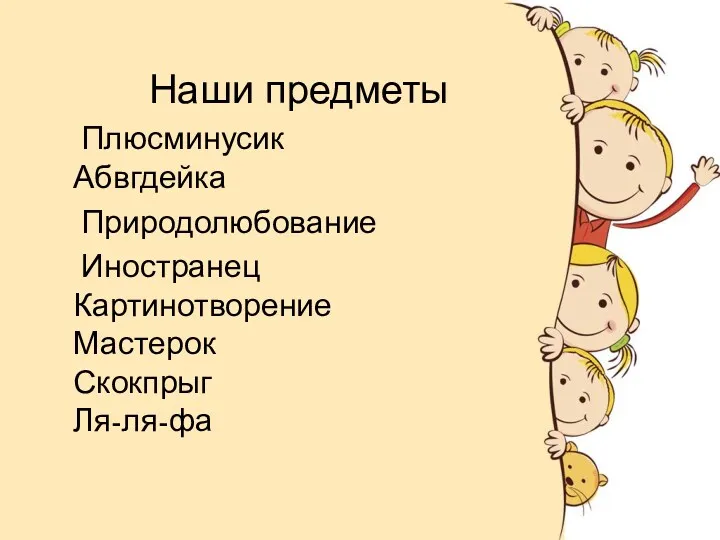 Наши предметы Плюсминусик Абвгдейка Природолюбование Иностранец Картинотворение Мастерок Скокпрыг Ля-ля-фа