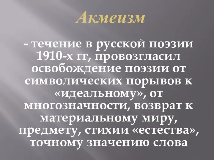 Акмеизм - течение в русской поэзии 1910-х гг, провозгласил освобождение