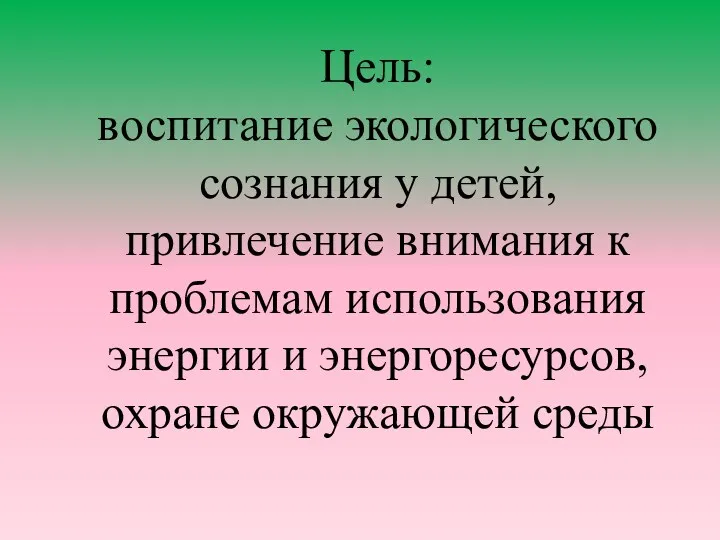 Цель: воспитание экологического сознания у детей, привлечение внимания к проблемам использования энергии и