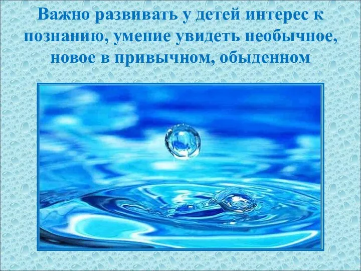 Важно развивать у детей интерес к познанию, умение увидеть необычное, новое в привычном, обыденном