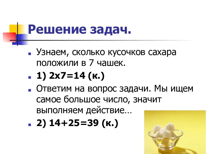 Решение задач. Узнаем, сколько кусочков сахара положили в 7 чашек. 1) 2х7=14 (к.)