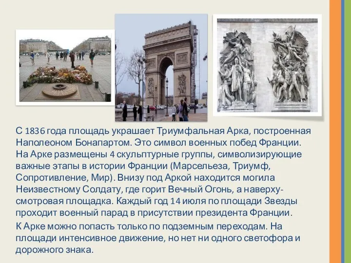 С 1836 года площадь украшает Триумфальная Арка, построенная Наполеоном Бонапартом.