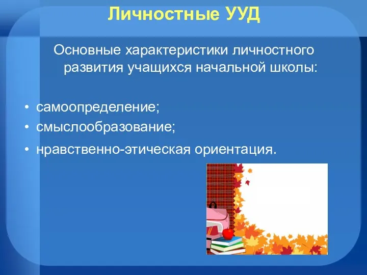 Личностные УУД Основные характеристики личностного развития учащихся начальной школы: самоопределение; смыслообразование; нравственно-этическая ориентация.