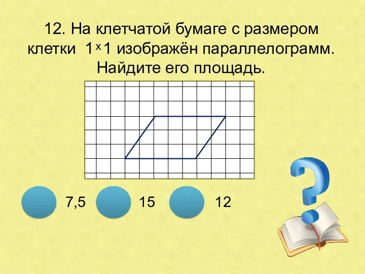 12. На клетчатой бумаге с размером клетки 1 ͯ 1 изображён параллелограмм. Найдите