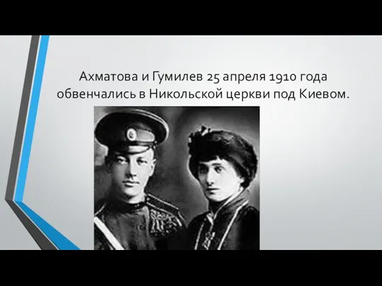 Ахматова и Гумилев 25 апреля 1910 года обвенчались в Никольской церкви под Киевом.