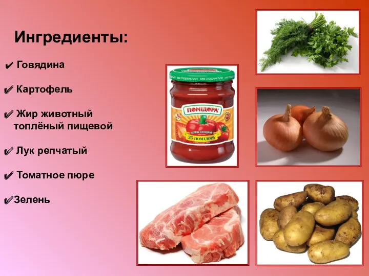 Ингредиенты: Говядина Картофель Жир животный топлёный пищевой Лук репчатый Томатное пюре Зелень