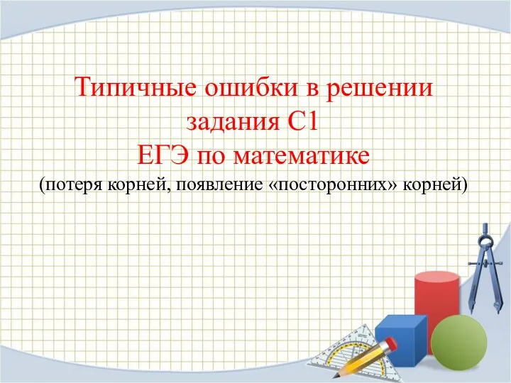 Типичные ошибки в решении задания С1 ЕГЭ по математике (потеря корней, появление «посторонних» корней)