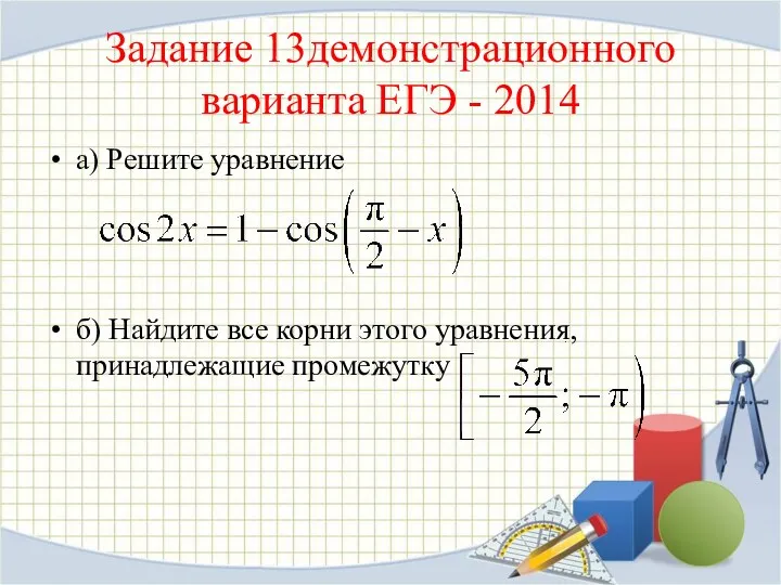 Задание 13демонстрационного варианта ЕГЭ - 2014 а) Решите уравнение б) Найдите все корни