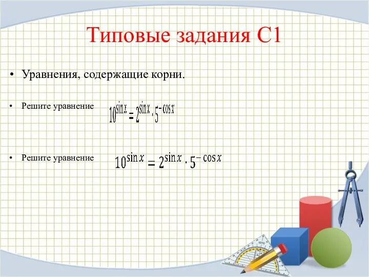 Типовые задания С1 Уравнения, содержащие корни. Ре­ши­те урав­не­ние Ре­ши­те урав­не­ние