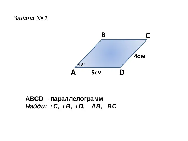 A B C D 42° 5cм 4см Задача № 1 ABCD – параллелограмм