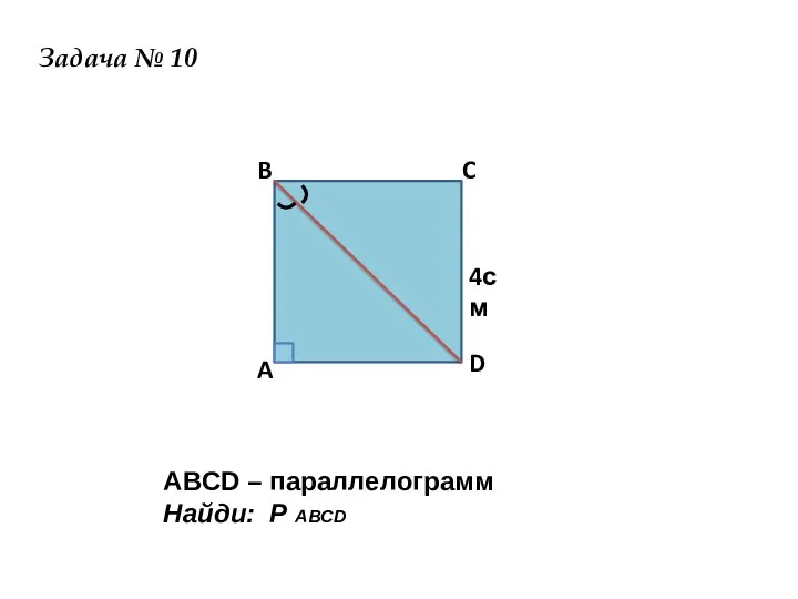 ⁾ ⁾ B A C D 4см Задача № 10 ABCD – параллелограмм Найди: Р ABCD