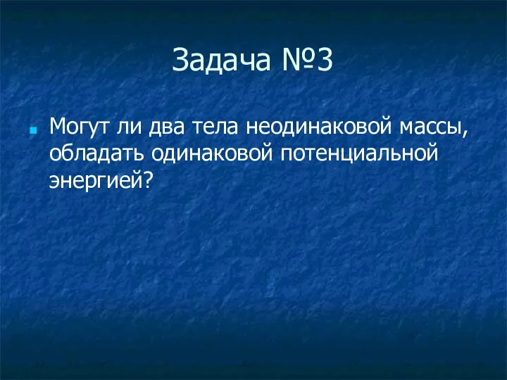 Задача №3 Могут ли два тела неодинаковой массы, обладать одинаковой потенциальной энергией?