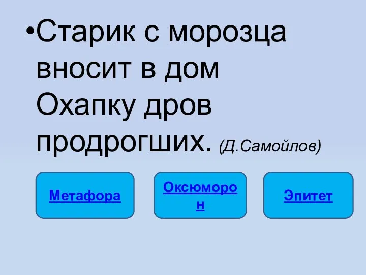 Старик с морозца вносит в дом Охапку дров продрогших. (Д.Самойлов) Метафора Оксюморон Эпитет