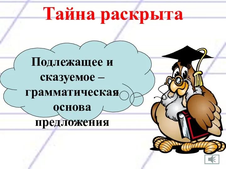 Тайна раскрыта Подлежащее и сказуемое – грамматическая основа предложения