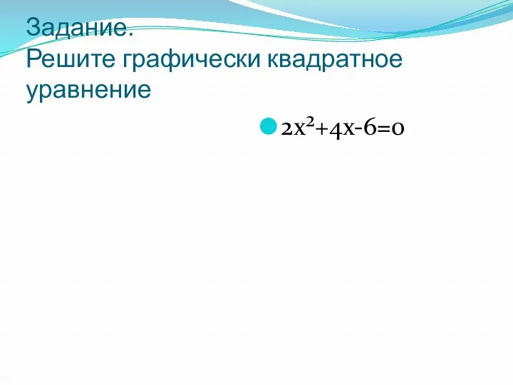 Задание. Решите графически квадратное уравнение 2x²+4x-6=0