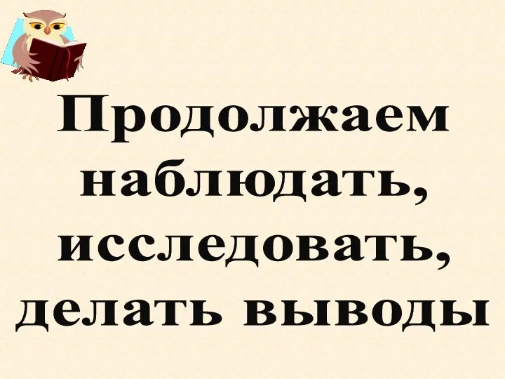 Продолжаем наблюдать, исследовать, делать выводы