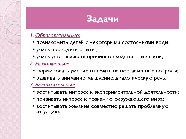 Задачи 1. Образовательные: • познакомить детей с некоторыми состояниями воды. • учить проводить