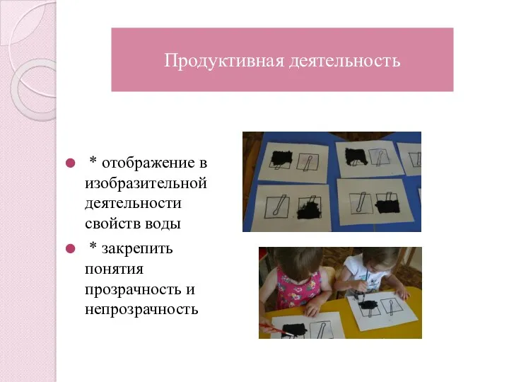 Продуктивная деятельность * отображение в изобразительной деятельности свойств воды * закрепить понятия прозрачность и непрозрачность