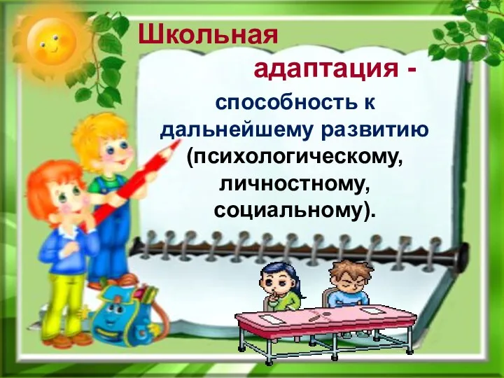 Школьная адаптация - способность к дальнейшему развитию (психологическому, личностному, социальному).