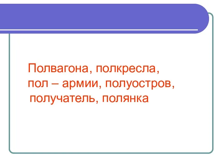 Полвагона, полкресла, пол – армии, полуостров, получатель, полянка