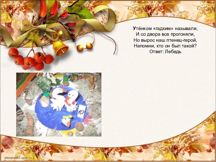 Утёнком «гадким» называли, И со двора все прогоняли, Но вырос наш птенец-герой, Напомни,