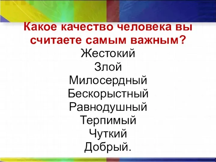 Какое качество человека вы считаете самым важным? Жестокий Злой Милосердный Бескорыстный Равнодушный Терпимый Чуткий Добрый.